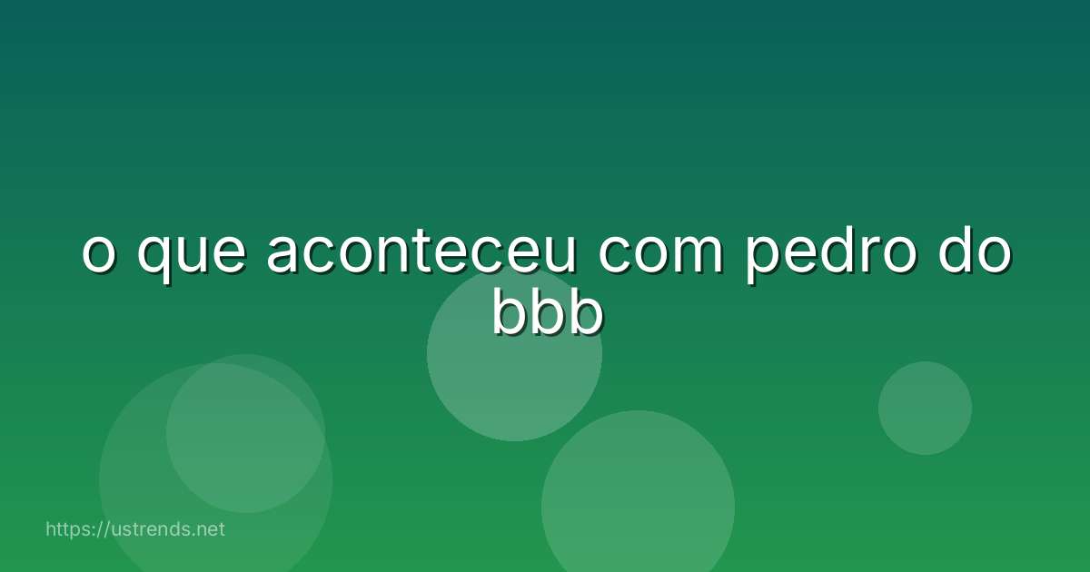 o que aconteceu com pedro do bbb