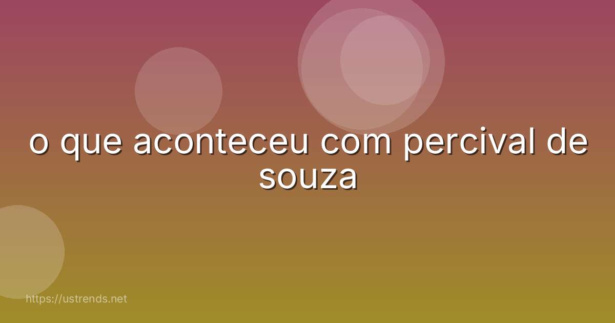 o que aconteceu com percival de souza