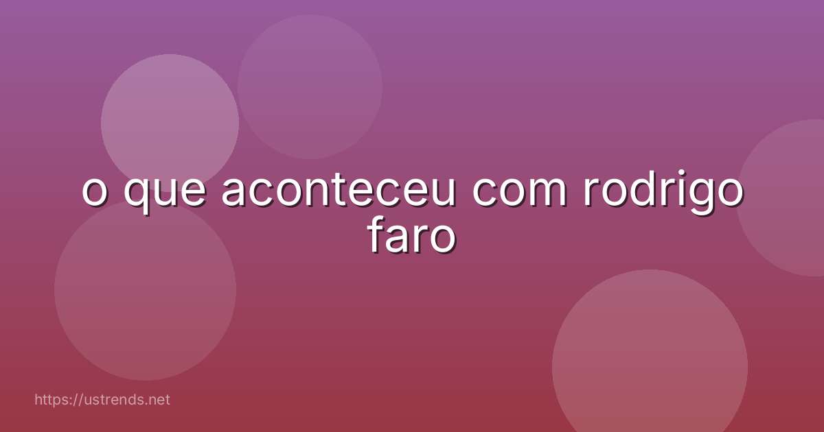 o que aconteceu com rodrigo faro