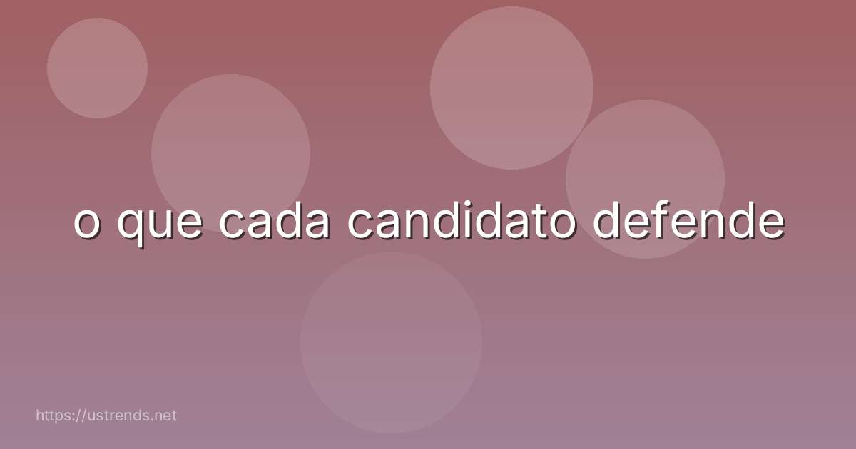 o que cada candidato defende