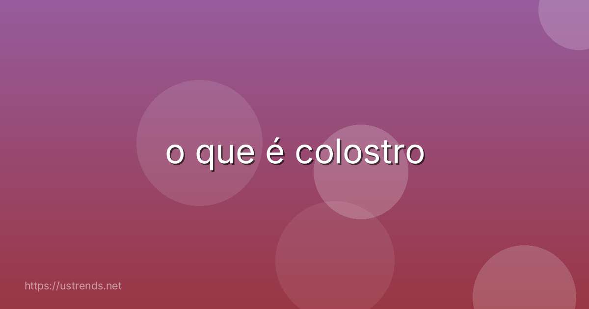 o que é colostro