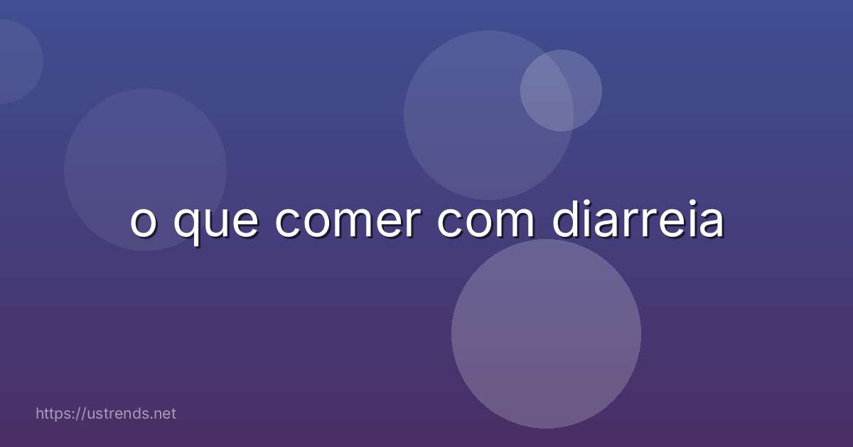 o que comer com diarreia