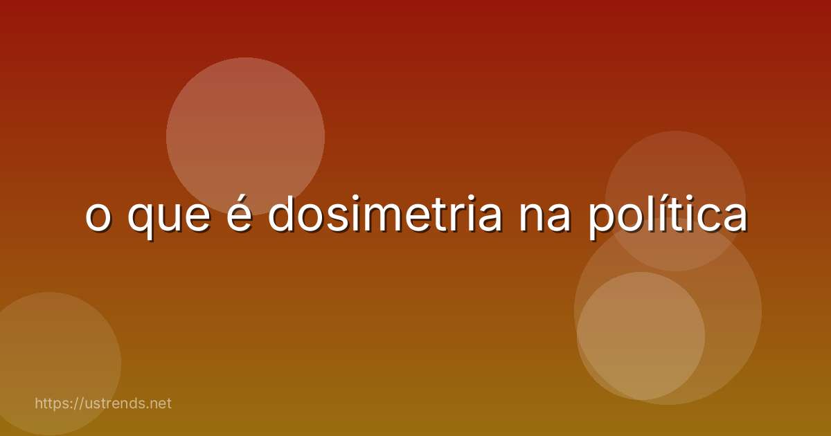 o que é dosimetria na política