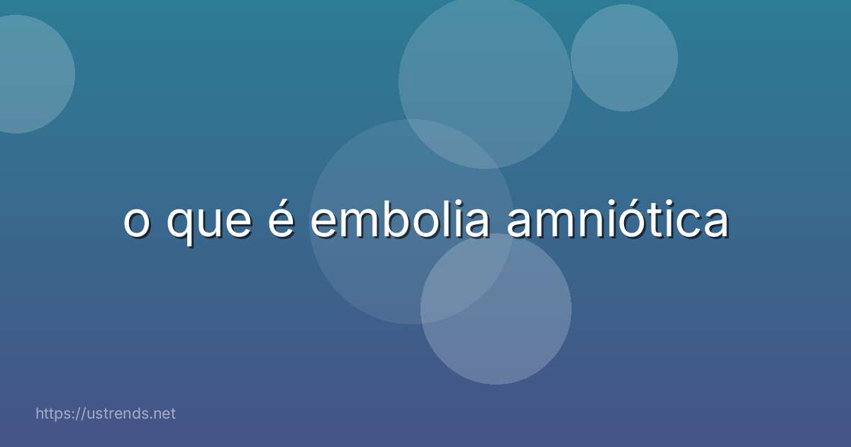 o que é embolia amniótica