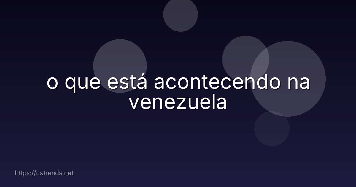 o que está acontecendo na venezuela