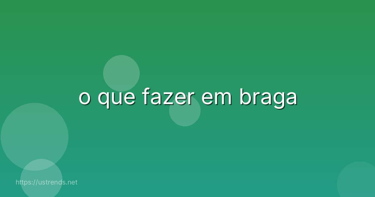 o que fazer em braga