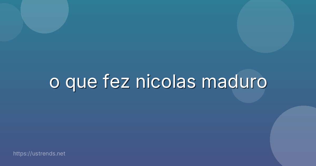 o que fez nicolas maduro