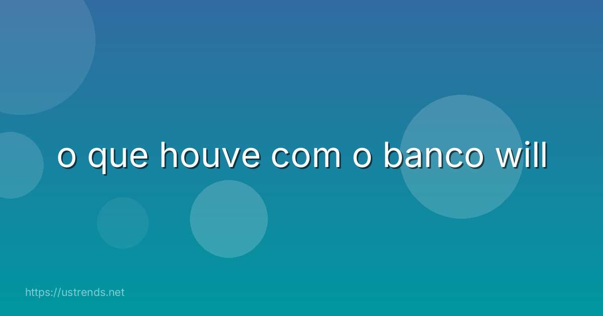 o que houve com o banco will