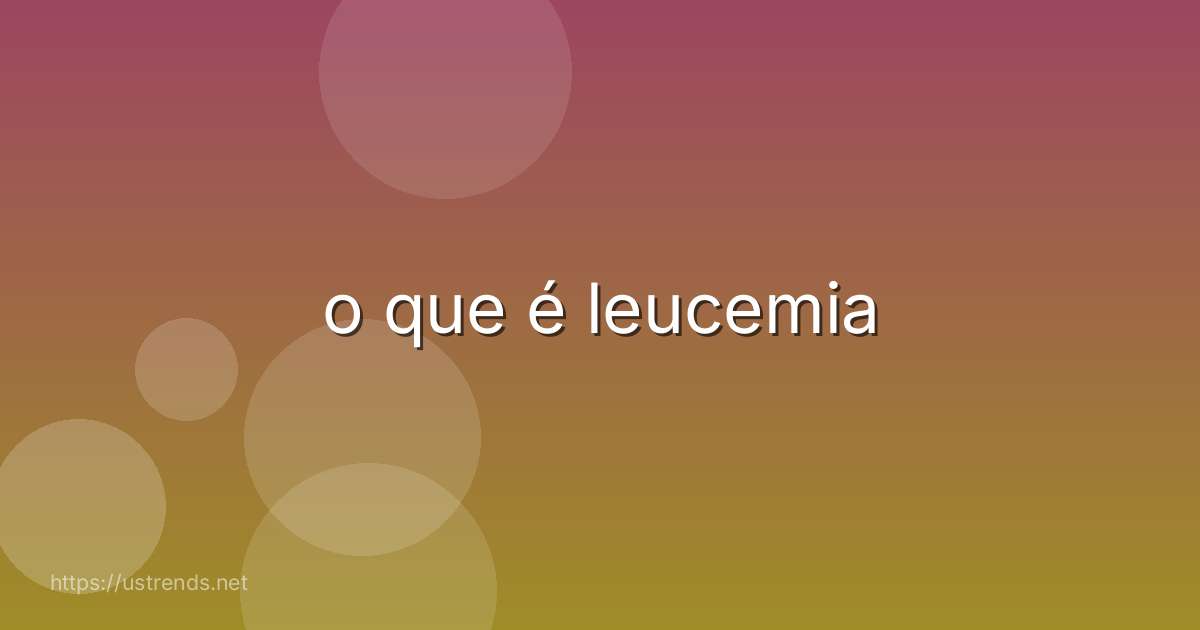 o que é leucemia