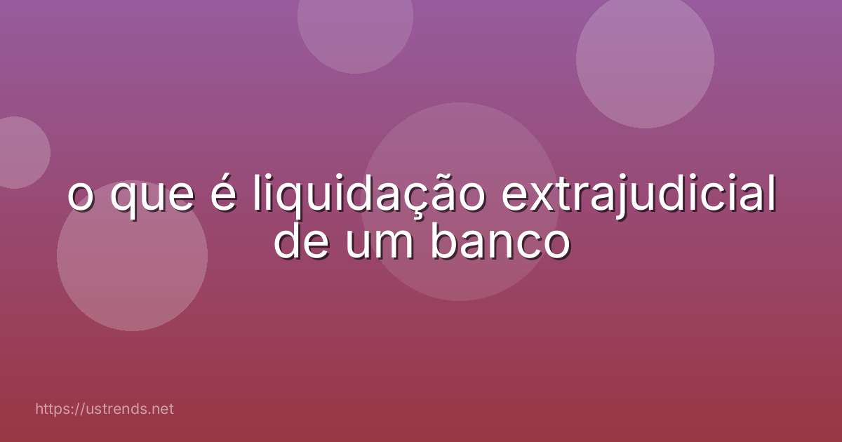 o que é liquidação extrajudicial de um banco