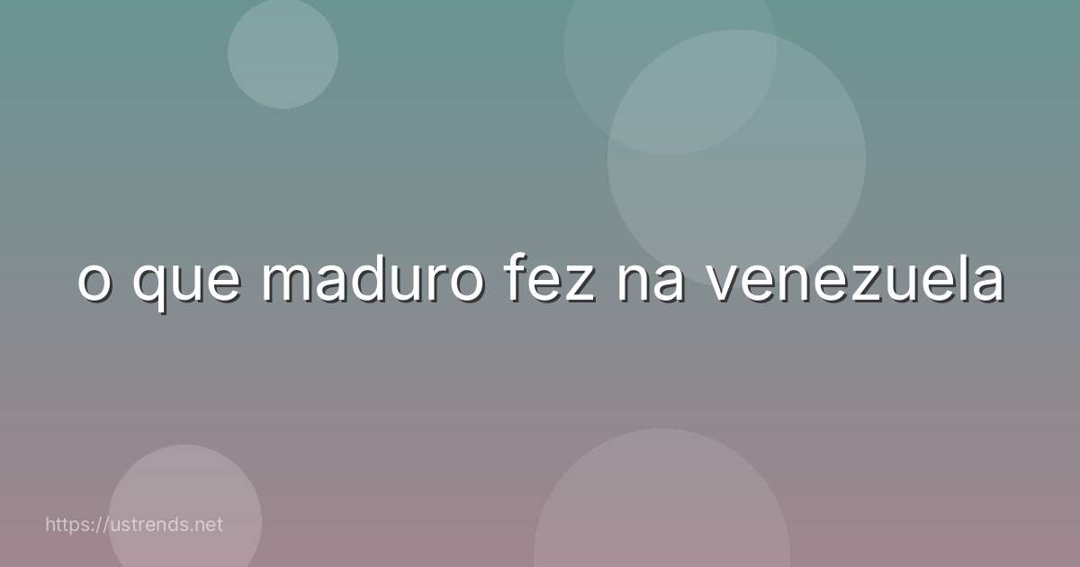 o que maduro fez na venezuela