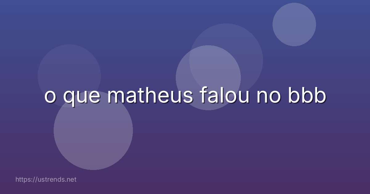 o que matheus falou no bbb