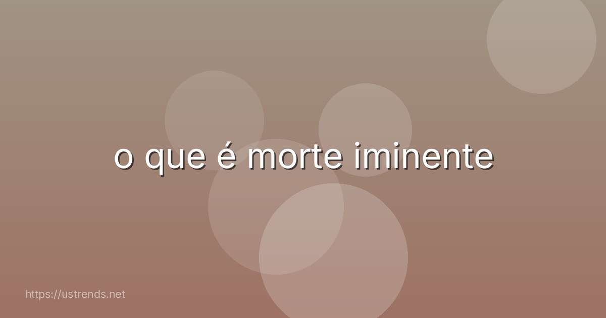 o que é morte iminente