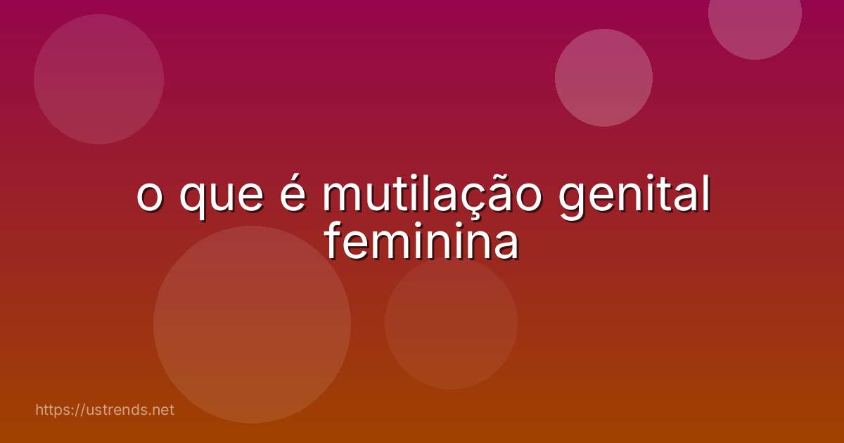 o que é mutilação genital feminina