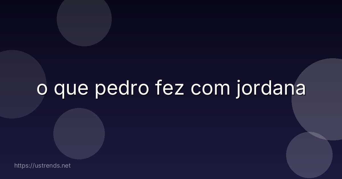 o que pedro fez com jordana