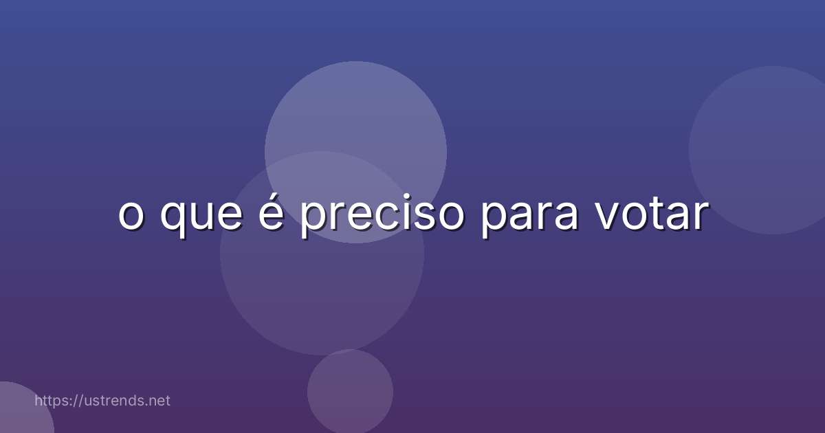 o que é preciso para votar