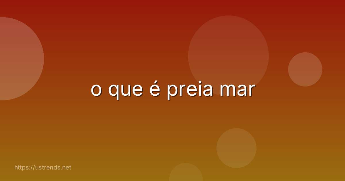 o que é preia mar