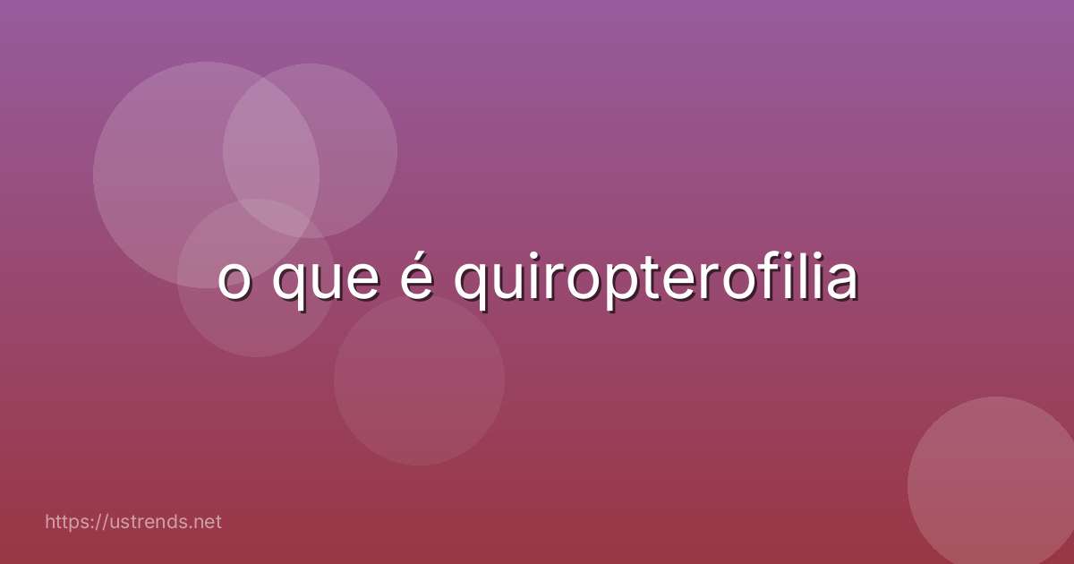 o que é quiropterofilia