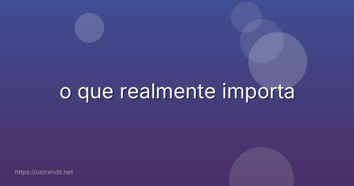 o que realmente importa