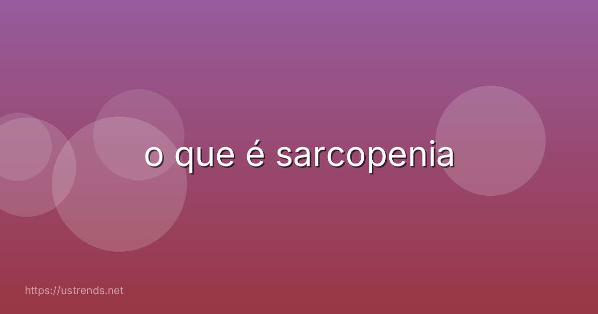 o que é sarcopenia