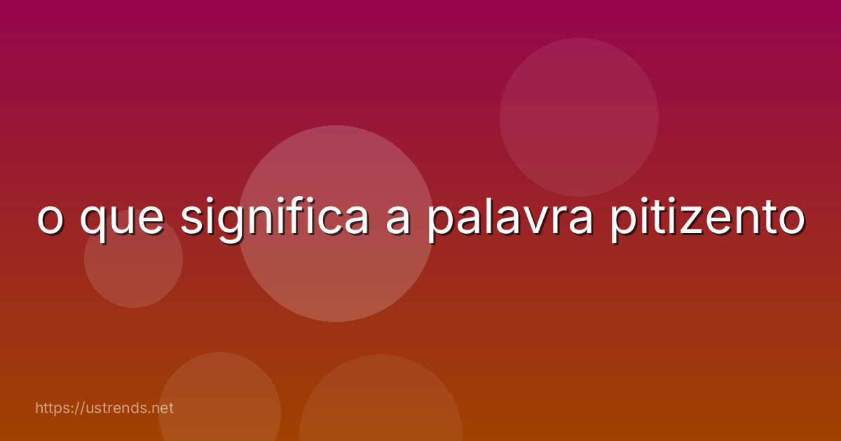 o que significa a palavra pitizento