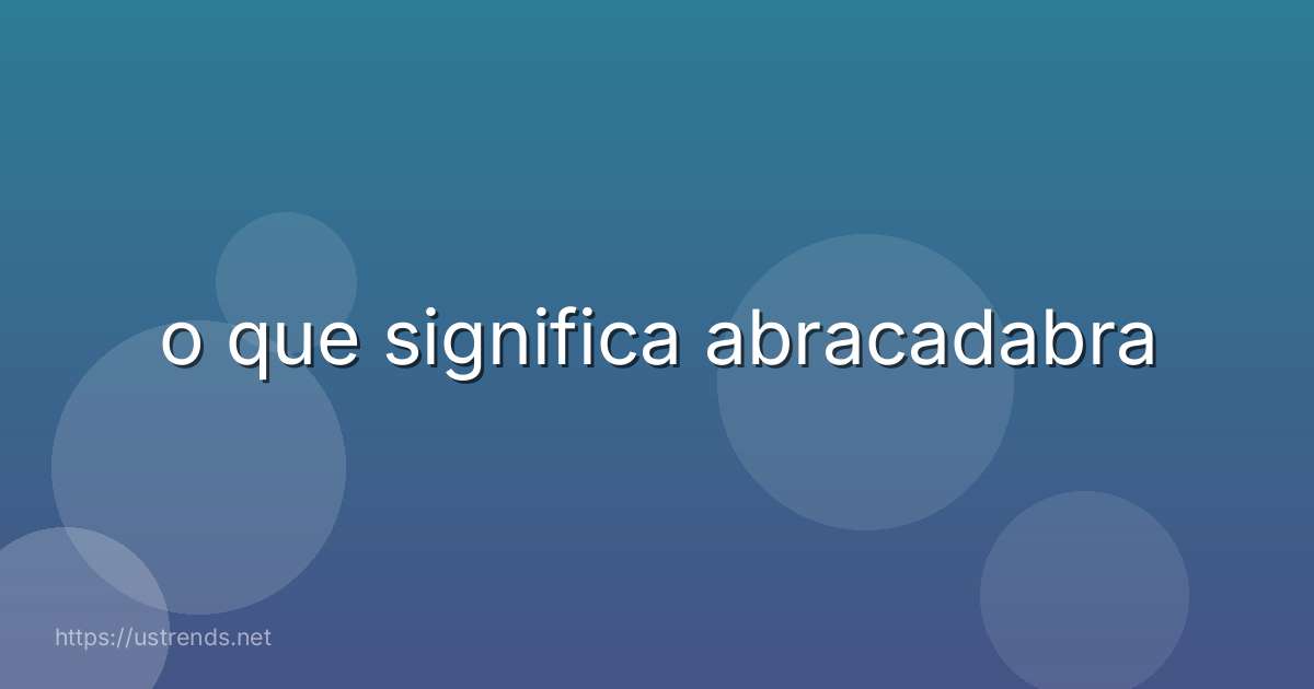 o que significa abracadabra