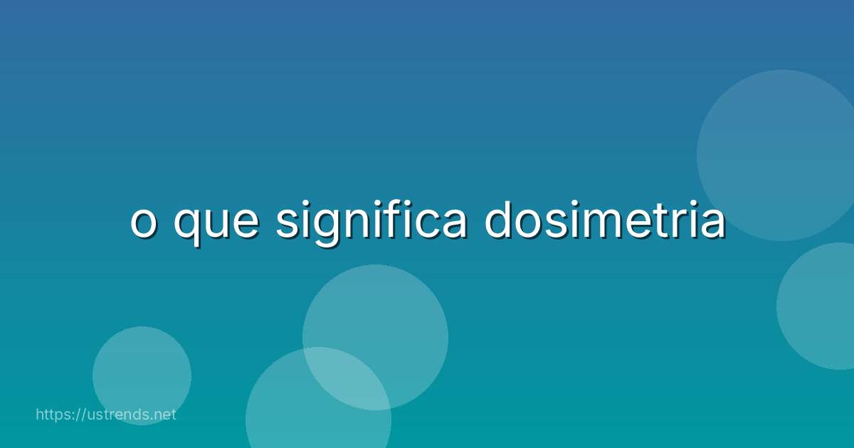 o que significa dosimetria