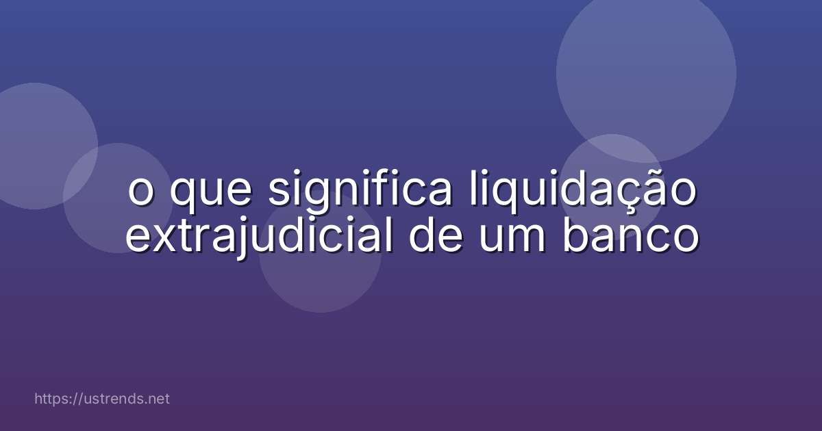 o que significa liquidação extrajudicial de um banco