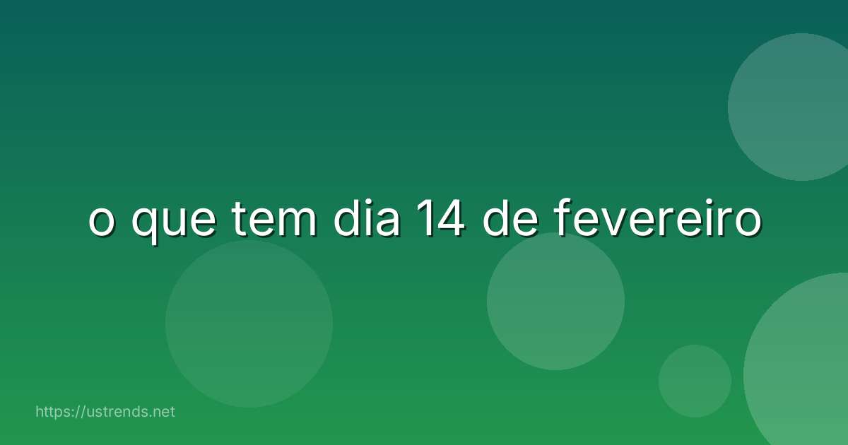 o que tem dia 14 de fevereiro