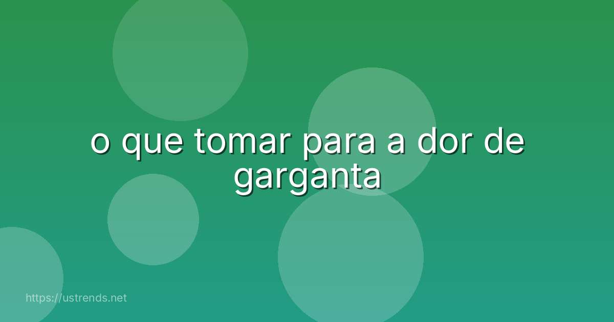o que tomar para a dor de garganta