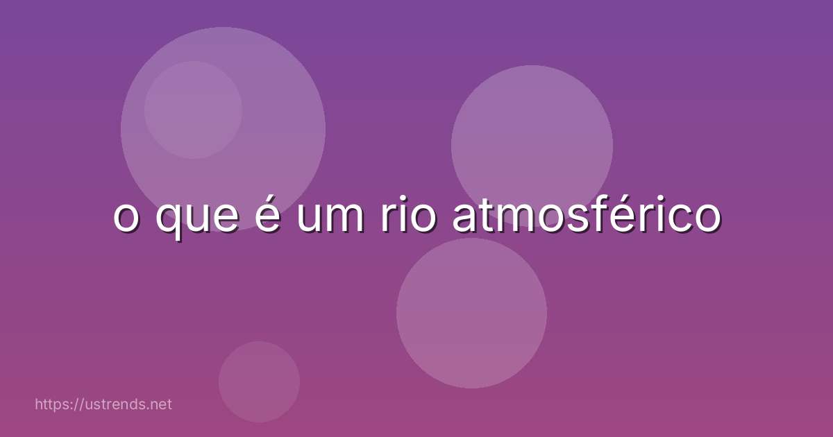 o que é um rio atmosférico
