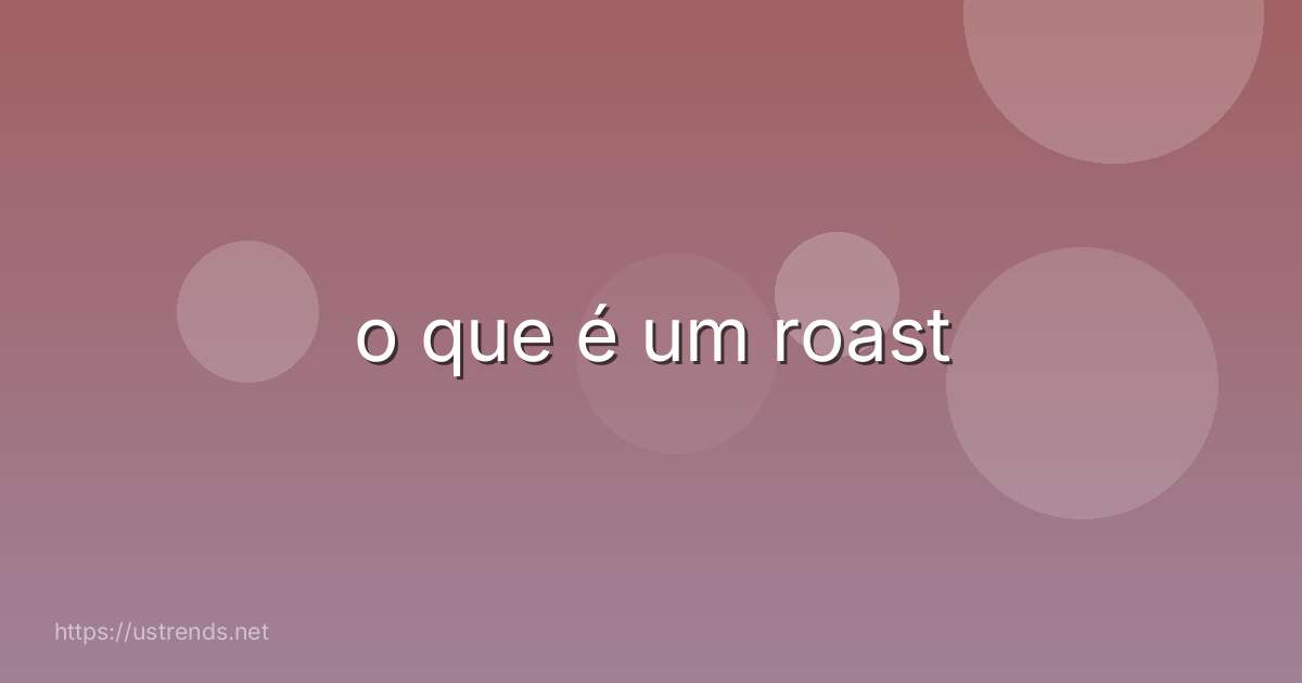o que é um roast