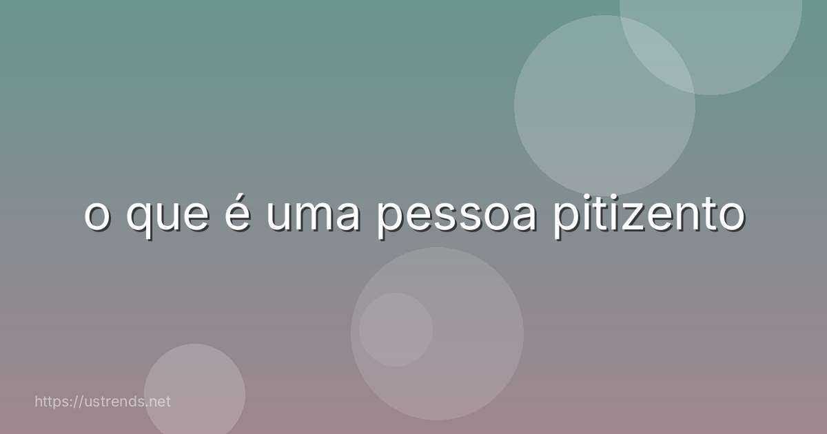 o que é uma pessoa pitizento