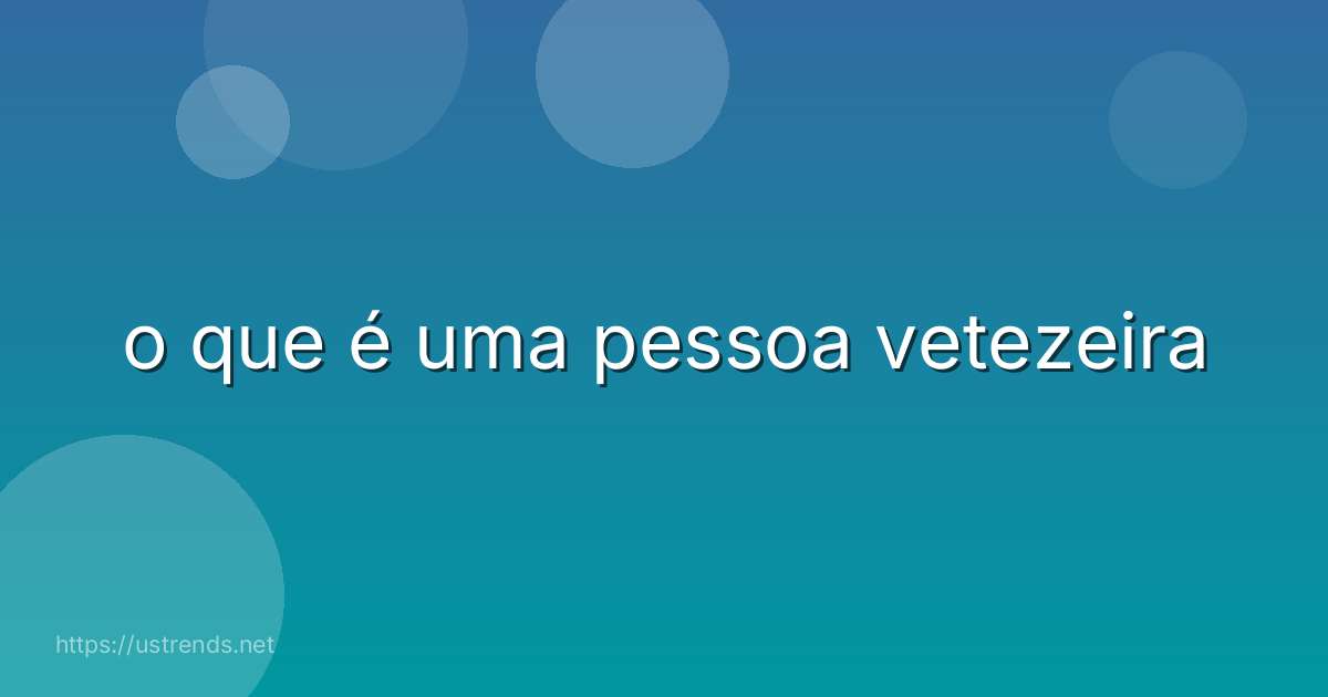 o que é uma pessoa vetezeira