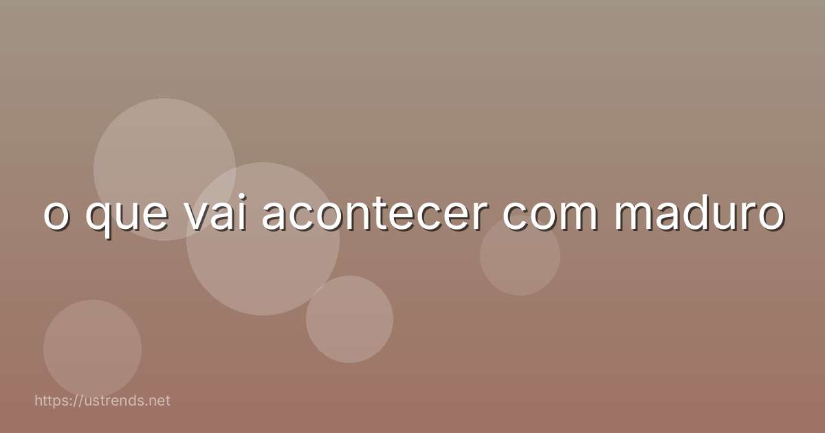 o que vai acontecer com maduro