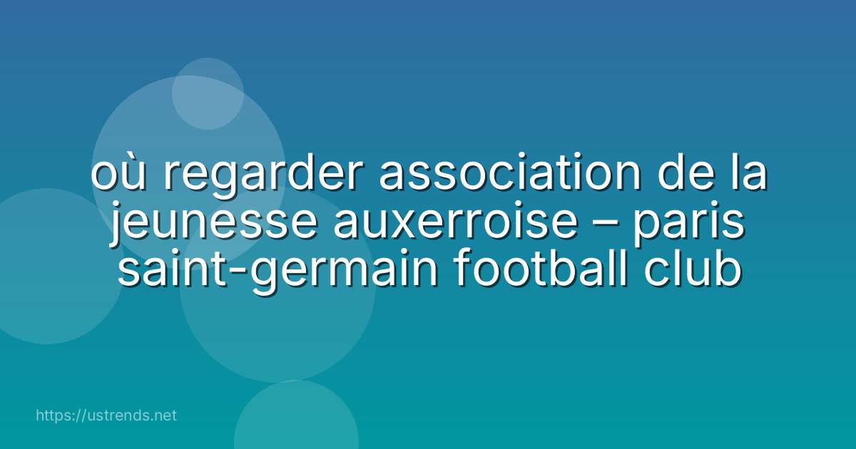 où regarder association de la jeunesse auxerroise – paris saint-germain football club