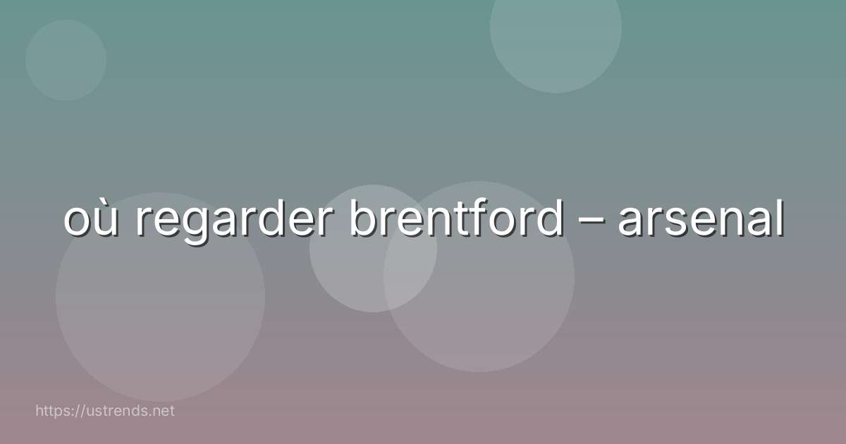 où regarder brentford – arsenal