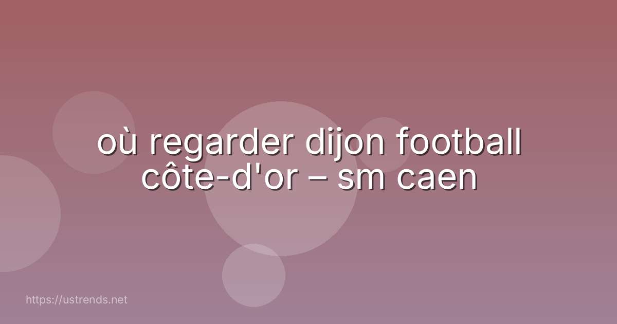 où regarder dijon football côte-d'or – sm caen