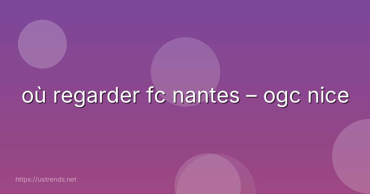 où regarder fc nantes – ogc nice