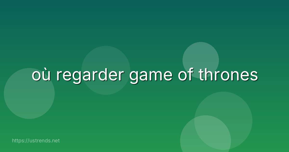 où regarder game of thrones