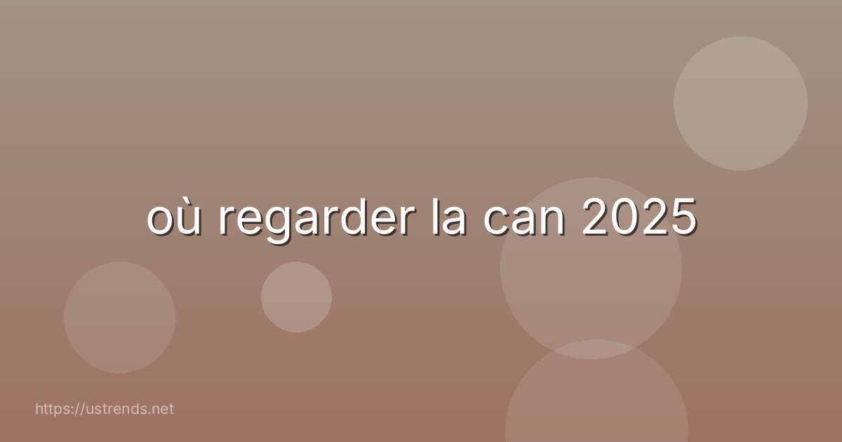 où regarder la can 2025
