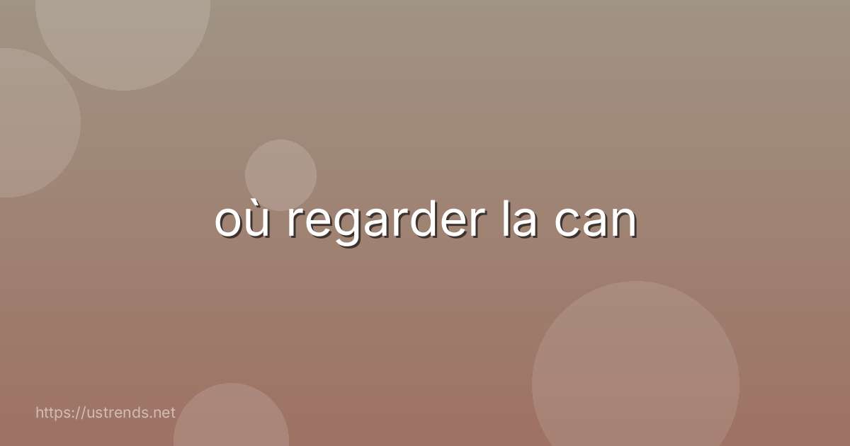 où regarder la can