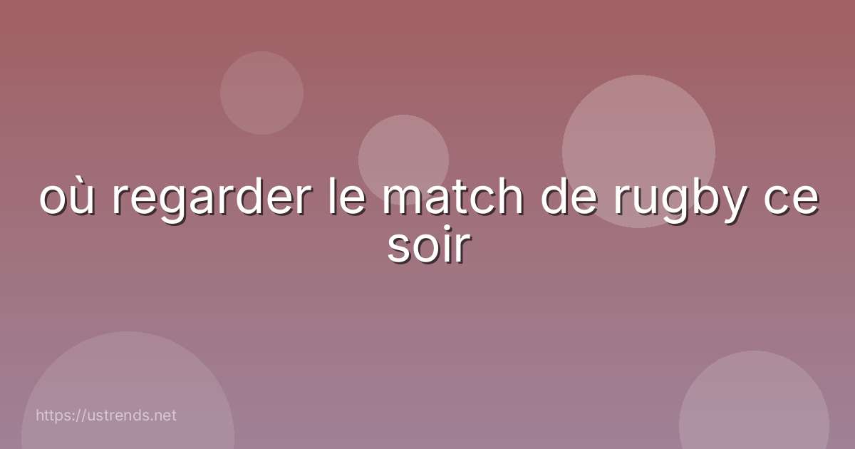 où regarder le match de rugby ce soir
