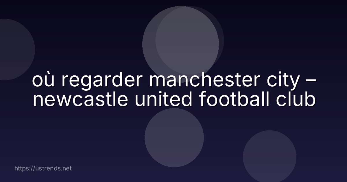 où regarder manchester city – newcastle united football club