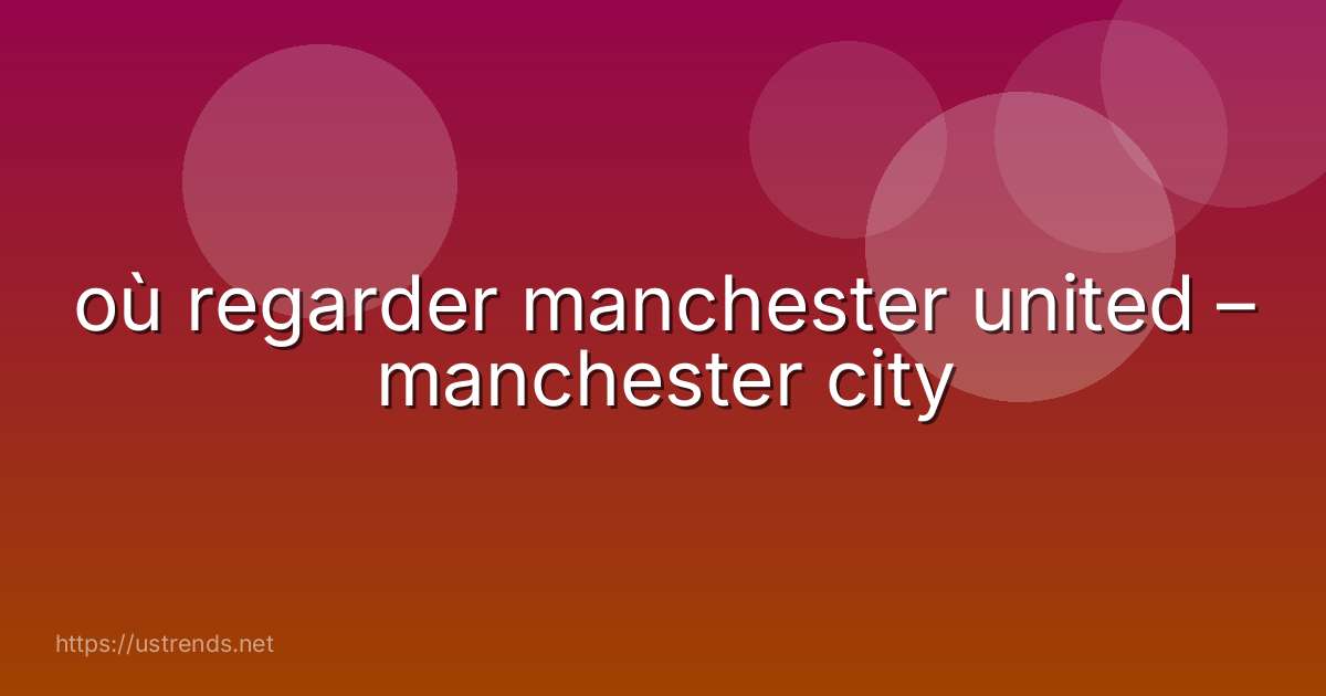 où regarder manchester united – manchester city