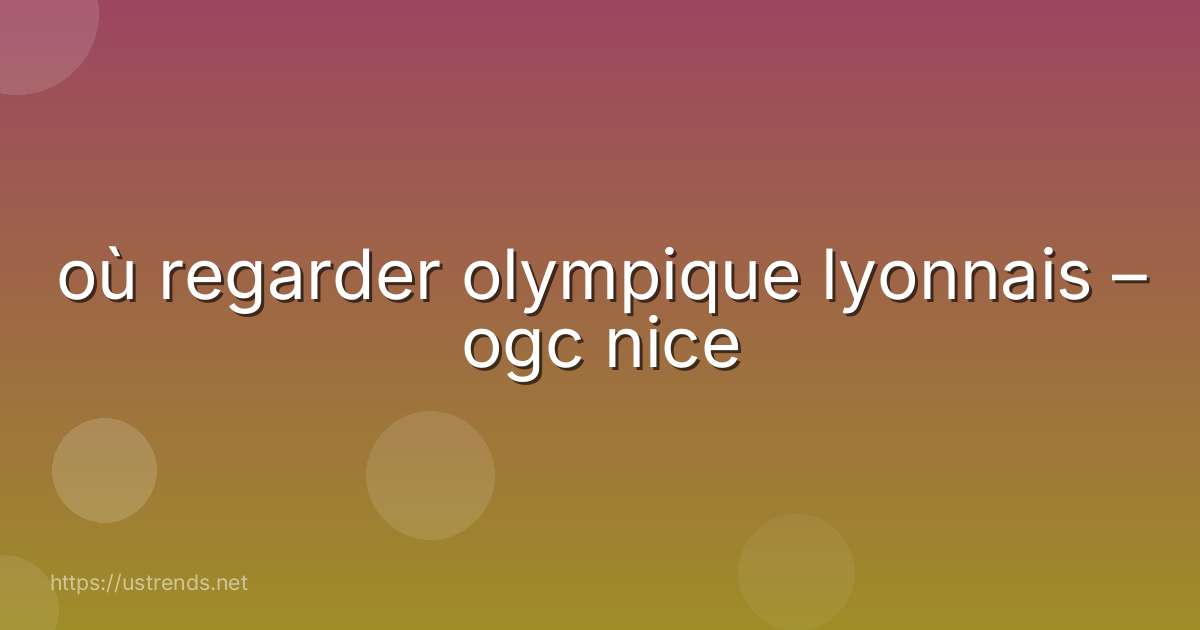 où regarder olympique lyonnais – ogc nice