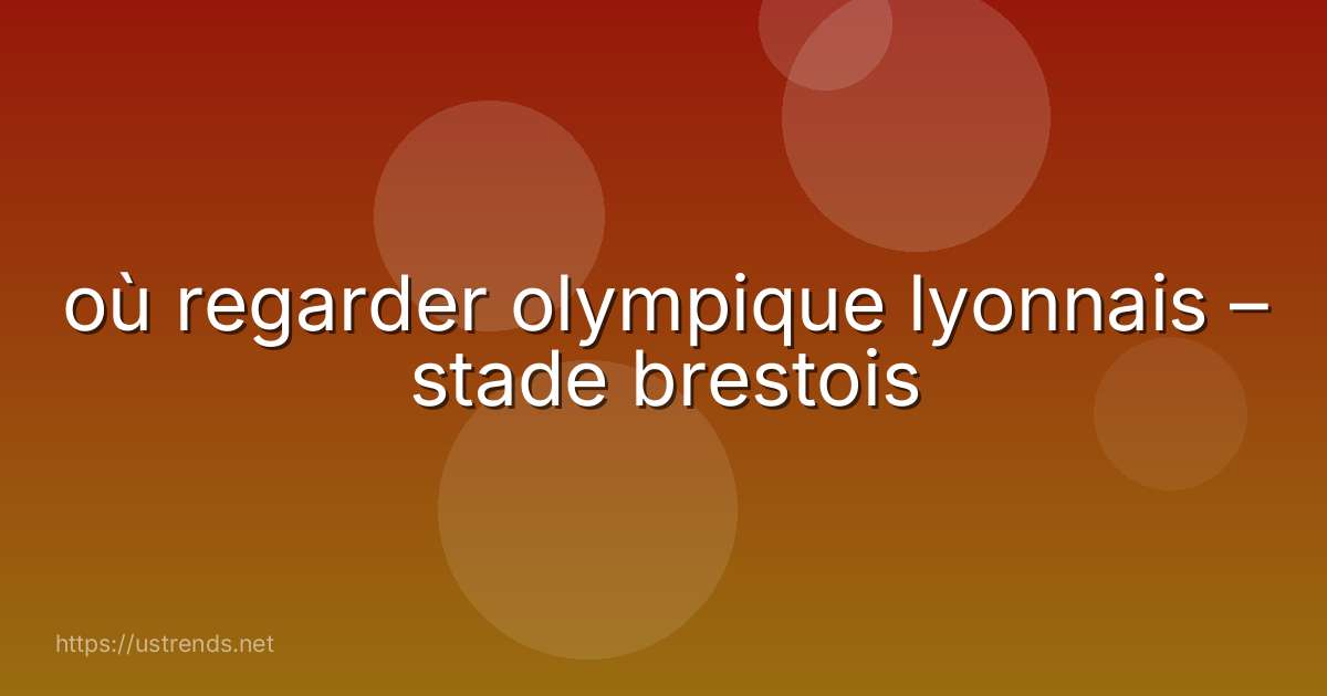 où regarder olympique lyonnais – stade brestois
