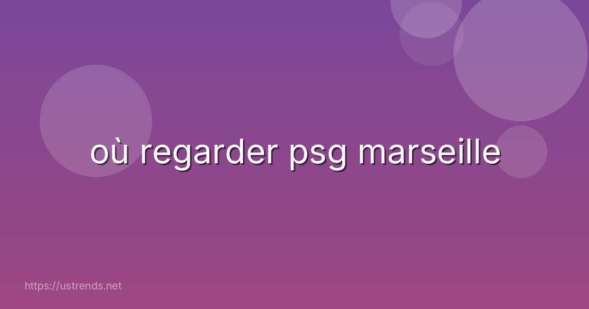 où regarder psg marseille