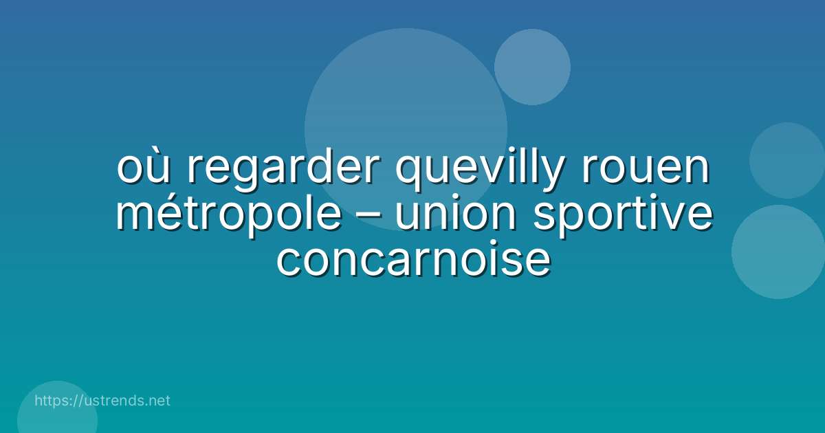 où regarder quevilly rouen métropole – union sportive concarnoise