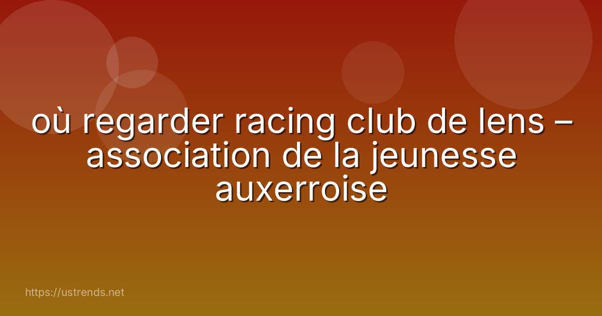 où regarder racing club de lens – association de la jeunesse auxerroise